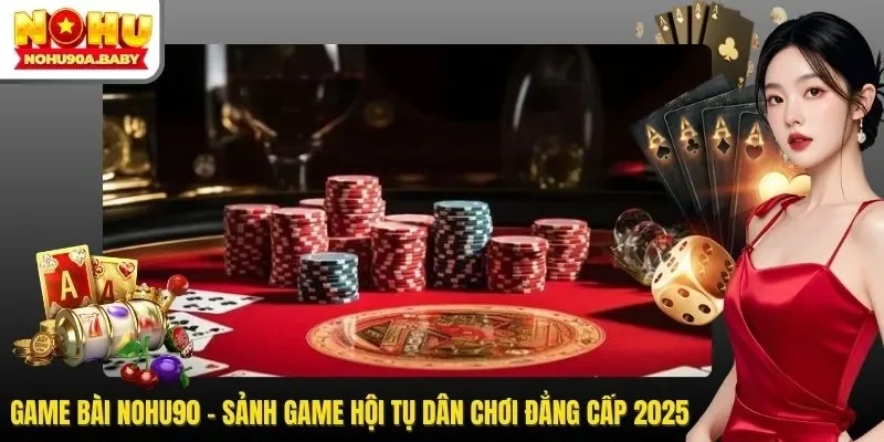 Game Bài NOHU90 - Sảnh Game Hội Tụ Dân Chơi Đẳng Cấp 2025