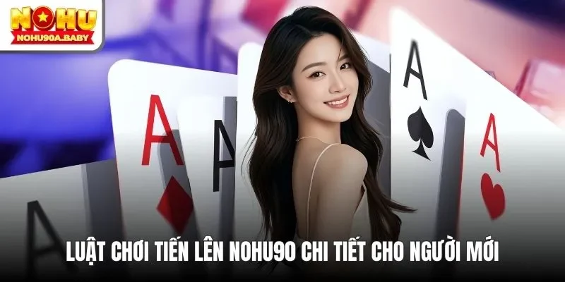 Luật chơi Tiến lên NOHU90 chi tiết cho người mới