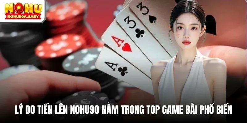 Lý do Tiến lên NOHU90 nằm trong top game bài phổ biến