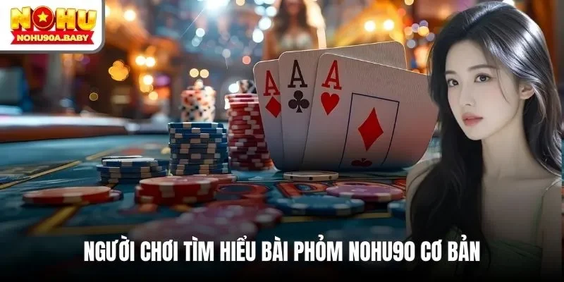 Người chơi tìm hiểu bài phỏm NOHU90 cơ bản