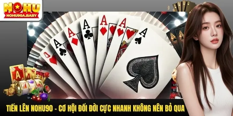 Tiến Lên NOHU90 - Cơ Hội Đổi Đời Cực Nhanh Không Nên Bỏ Qua
